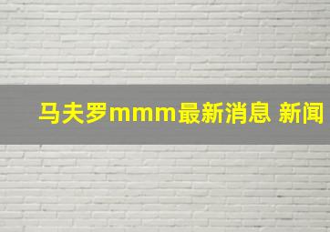 马夫罗mmm最新消息 新闻